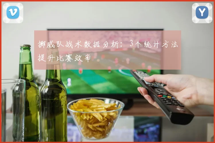 挪威队战术数据分析:3个统计方法提升比赛效率