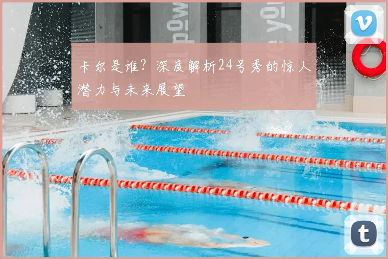 卡尔是谁？深度解析24号秀的惊人潜力与未来展望