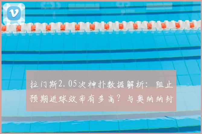 拉门斯2.05次神扑数据解析：阻止预期进球效率有多高？与奥纳纳封神战对比